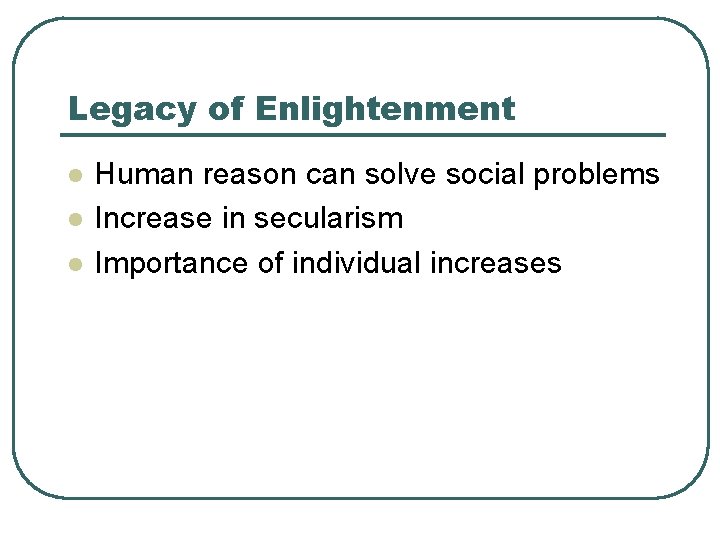 Legacy of Enlightenment l l l Human reason can solve social problems Increase in