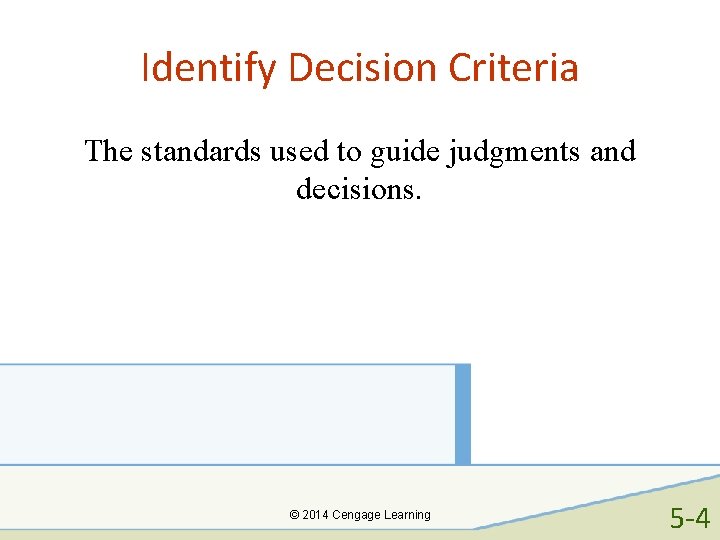 Identify Decision Criteria The standards used to guide judgments and decisions. © 2014 Cengage