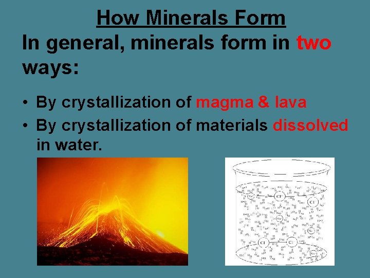 How Minerals Form In general, minerals form in two ways: • By crystallization of