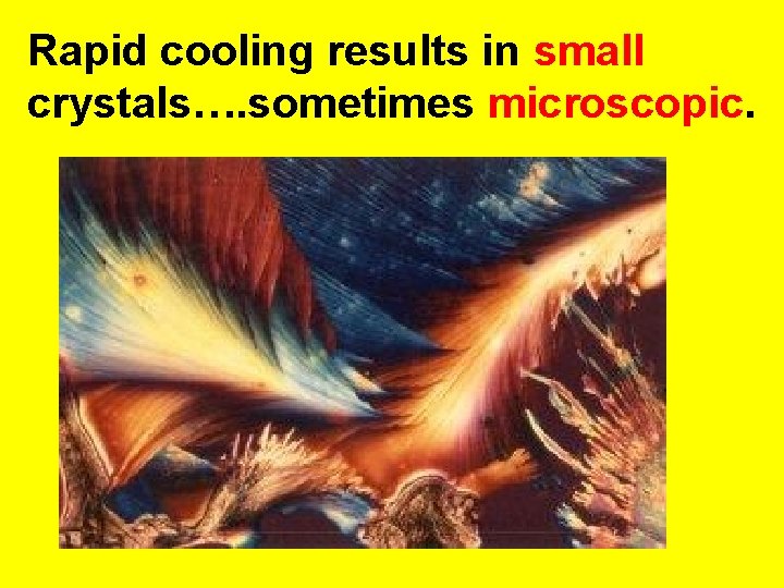 Rapid cooling results in small crystals…. sometimes microscopic. 