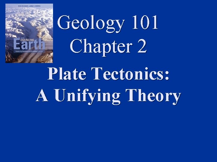 Geology 101 Chapter 2 Plate Tectonics: A Unifying Theory 