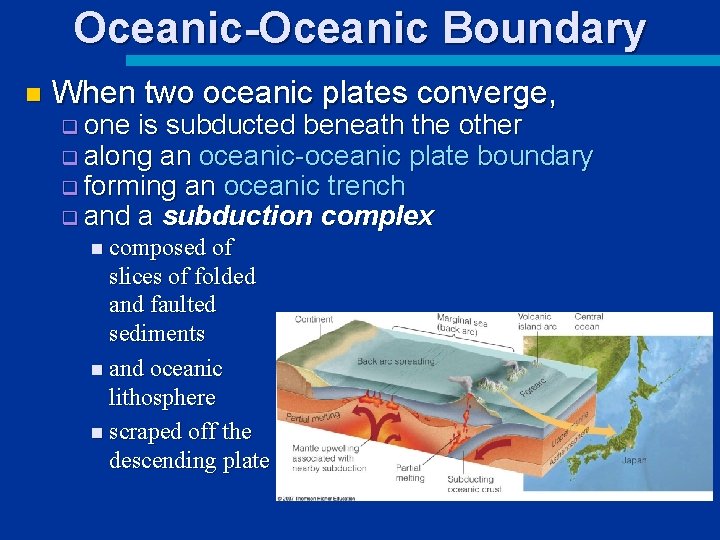 Oceanic-Oceanic Boundary n When two oceanic plates converge, q one is subducted beneath the