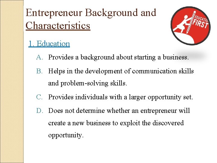 Entrepreneur Background and Characteristics 1. Education A. Provides a background about starting a business. Entrepreneur Background and Characteristics 1. Education A. Provides a background about starting a business.