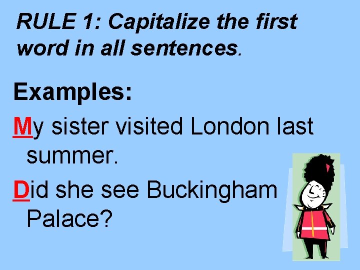 RULE 1: Capitalize the first word in all sentences. Examples: My sister visited London RULE 1: Capitalize the first word in all sentences. Examples: My sister visited London