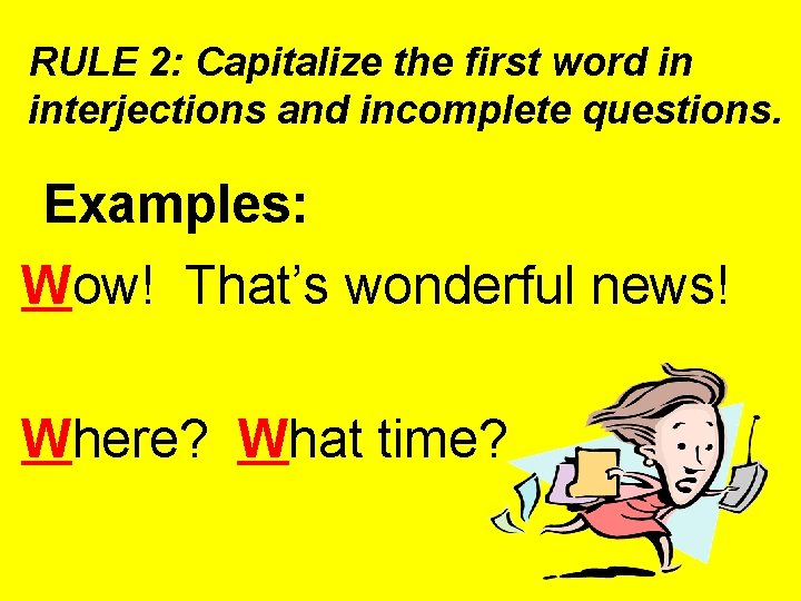 RULE 2: Capitalize the first word in interjections and incomplete questions. Examples: Wow! That’s RULE 2: Capitalize the first word in interjections and incomplete questions. Examples: Wow! That’s