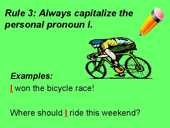 Rule 3: Always capitalize the personal pronoun I. Examples: I won the bicycle race! Rule 3: Always capitalize the personal pronoun I. Examples: I won the bicycle race!