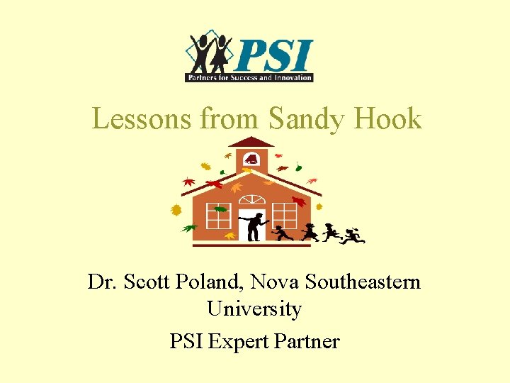 Lessons from Sandy Hook Dr. Scott Poland, Nova Southeastern University PSI Expert Partner Lessons from Sandy Hook Dr. Scott Poland, Nova Southeastern University PSI Expert Partner