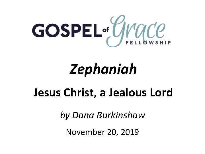 Zephaniah Jesus Christ, a Jealous Lord by Dana Burkinshaw November 20, 2019 