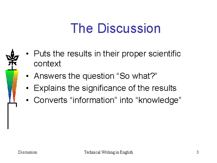 The Discussion • Puts the results in their proper scientific context • Answers the