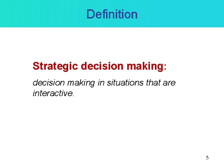 Definition Strategic decision making: decision making in situations that are interactive. 5 Definition Strategic decision making: decision making in situations that are interactive. 5