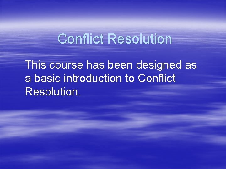 Conflict Resolution This course has been designed as a basic introduction to Conflict Resolution.