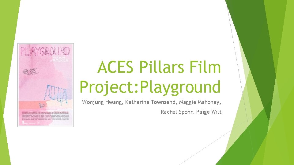 ACES Pillars Film Project: Playground Wonjung Hwang, Katherine Townsend, Maggie Mahoney, Rachel Spohr, Paige