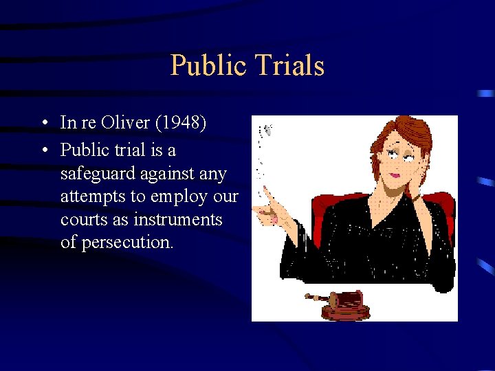 Public Trials • In re Oliver (1948) • Public trial is a safeguard against