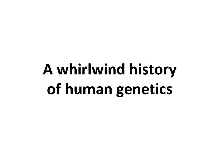 A whirlwind history of human genetics 