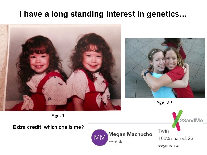 I have a long standing interest in genetics… Age: 20 Age: 1 Extra credit:
