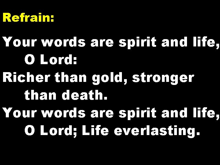 Refrain: Your words are spirit and life, O Lord: Richer than gold, stronger than