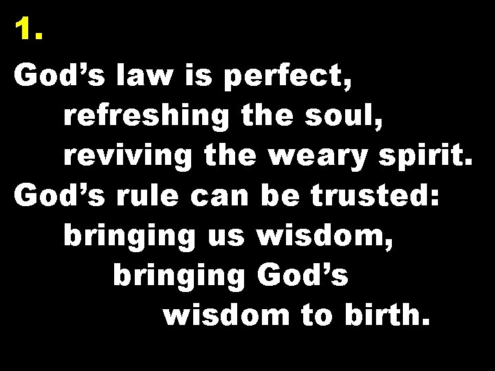 1. God’s law is perfect, refreshing the soul, reviving the weary spirit. God’s rule