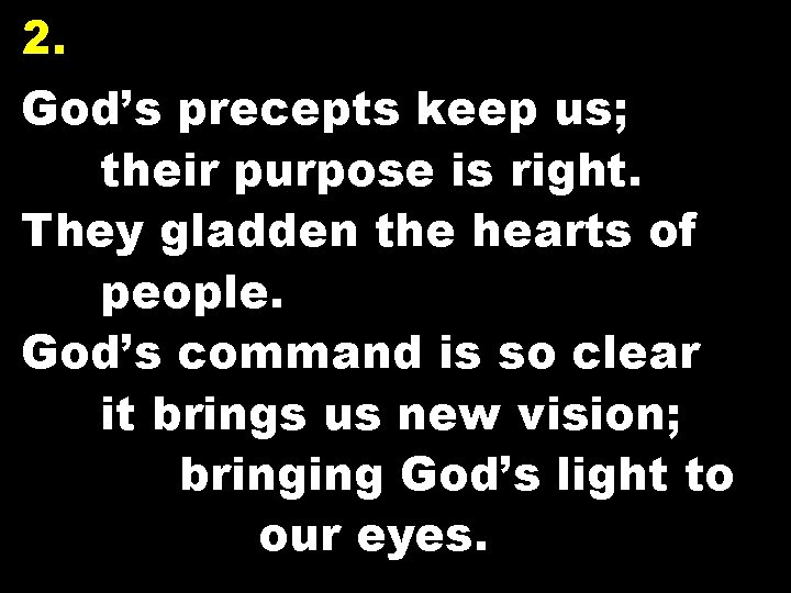 2. God’s precepts keep us; their purpose is right. They gladden the hearts of