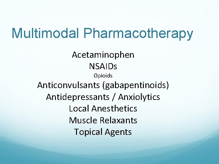 Multimodal Pharmacotherapy Acetaminophen NSAIDs Opioids Anticonvulsants (gabapentinoids) Antidepressants / Anxiolytics Local Anesthetics Muscle Relaxants