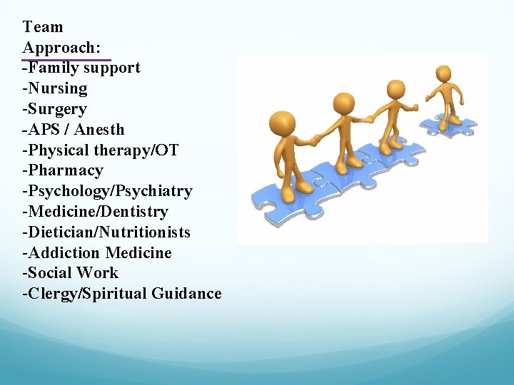 Team Approach: -Family support -Nursing -Surgery -APS / Anesth -Physical therapy/OT -Pharmacy -Psychology/Psychiatry -Medicine/Dentistry