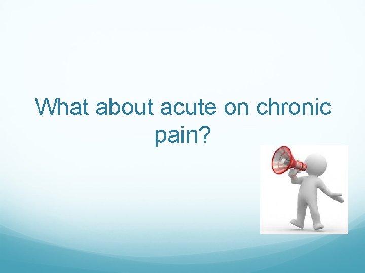 What about acute on chronic pain? 