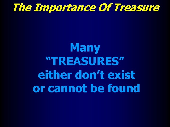 The Importance Of Treasure Many “TREASURES” either don’t exist or cannot be found 