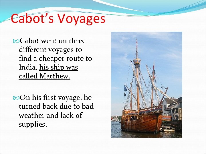 Cabot’s Voyages Cabot went on three different voyages to find a cheaper route to Cabot’s Voyages Cabot went on three different voyages to find a cheaper route to