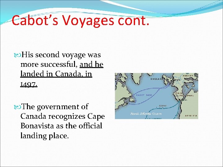 Cabot’s Voyages cont. His second voyage was more successful, and he landed in Canada, Cabot’s Voyages cont. His second voyage was more successful, and he landed in Canada,