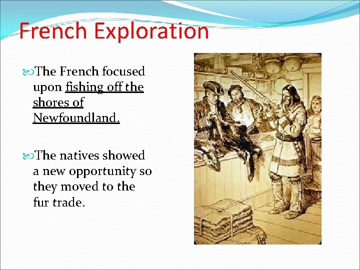 French Exploration The French focused upon fishing off the shores of Newfoundland. The natives French Exploration The French focused upon fishing off the shores of Newfoundland. The natives