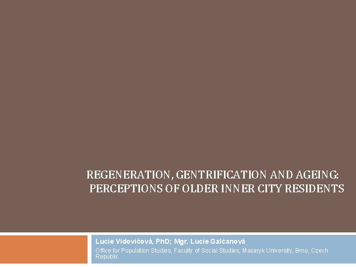 REGENERATION, GENTRIFICATION AND AGEING: PERCEPTIONS OF OLDER INNER CITY RESIDENTS Lucie Vidovićová, Ph. D;