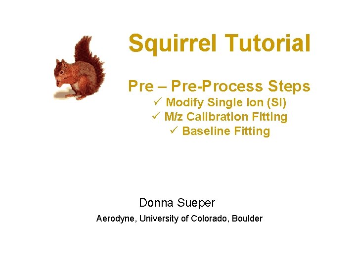 Squirrel Tutorial Pre – Pre-Process Steps ü Modify Single Ion (SI) ü M/z Calibration