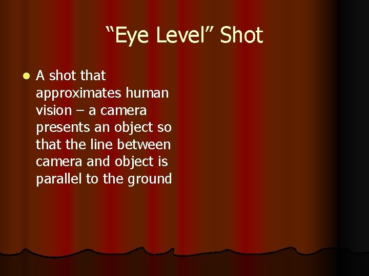 “Eye Level” Shot l A shot that approximates human vision – a camera presents
