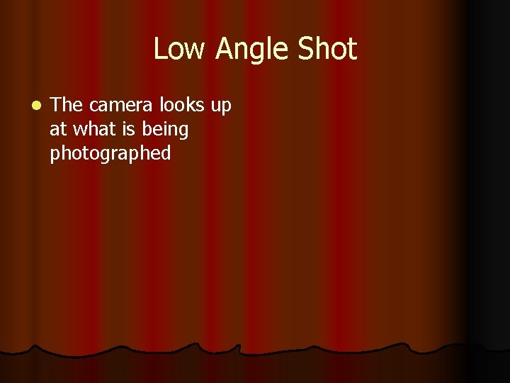 Low Angle Shot l The camera looks up at what is being photographed 
