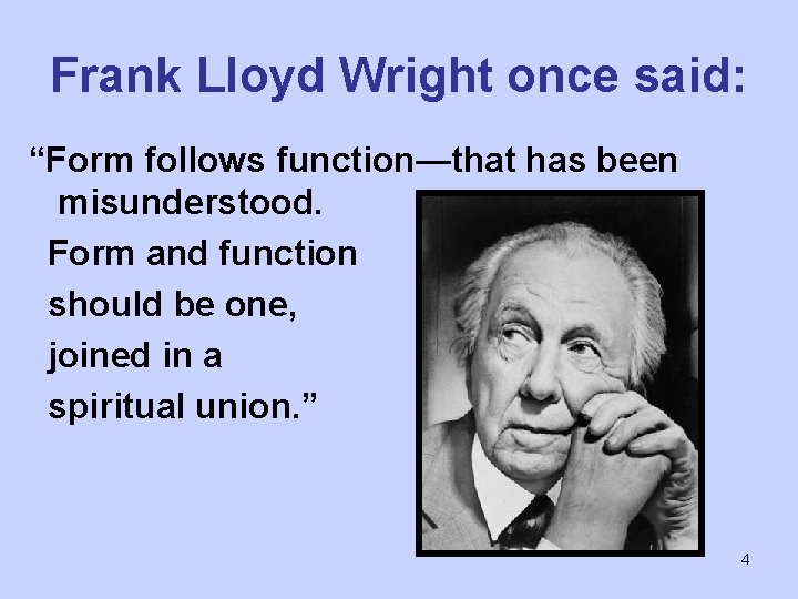 Frank Lloyd Wright once said: “Form follows function—that has been misunderstood. Form and function