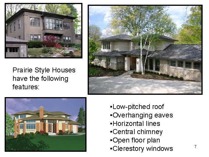 Prairie Style Houses have the following features: • Low-pitched roof • Overhanging eaves •