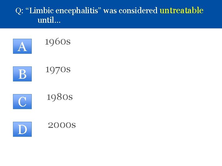 Q: “Limbic encephalitis” was considered untreatable until… A 1960 s B 1970 s C