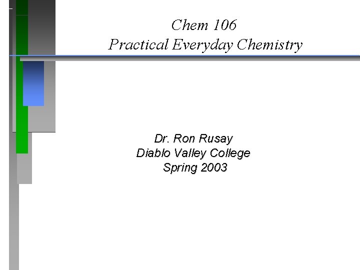 Chem 106 Practical Everyday Chemistry Dr. Ron Rusay Diablo Valley College Spring 2003 