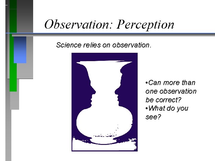 Observation: Perception Science relies on observation. • Can more than one observation be correct?