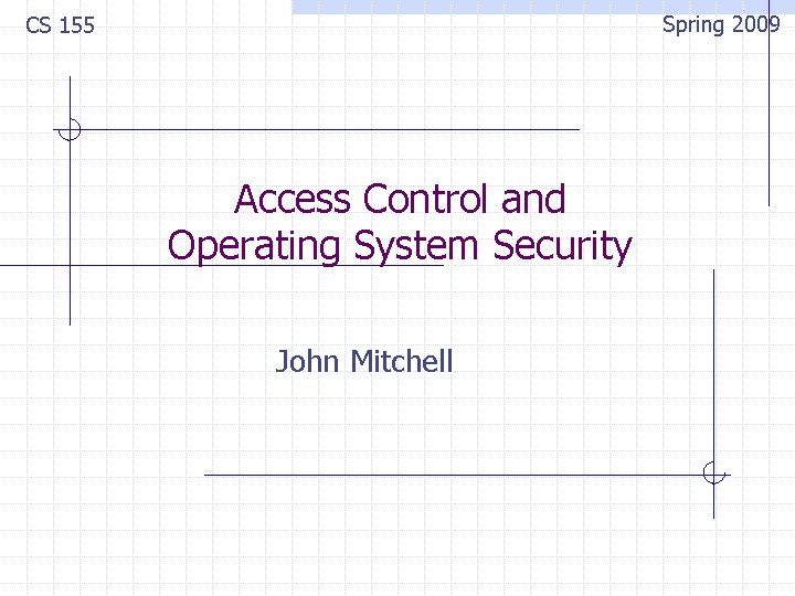 Spring 2009 CS 155 Access Control and Operating System Security John Mitchell 