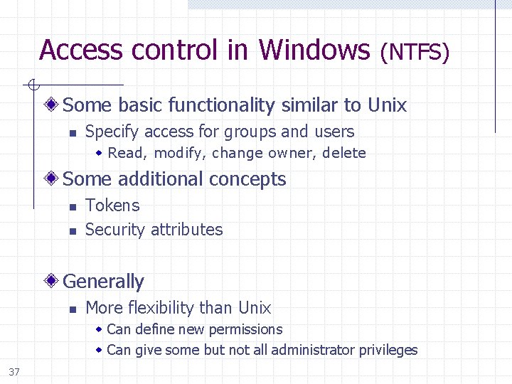 Access control in Windows (NTFS) Some basic functionality similar to Unix n Specify access