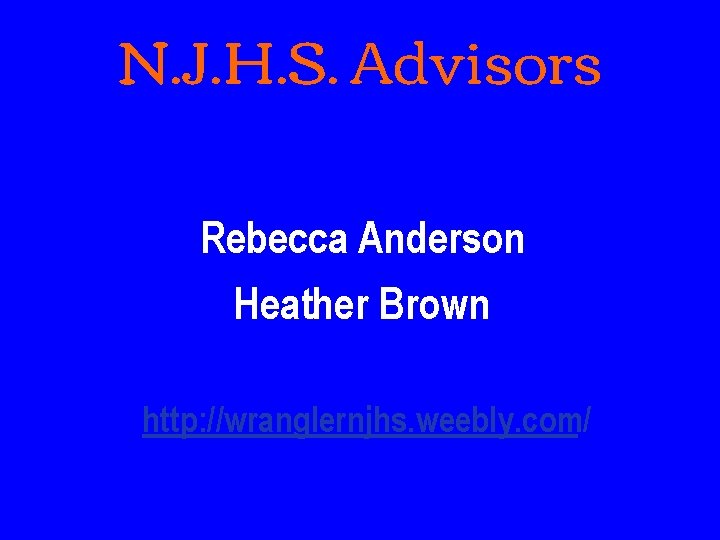 N. J. H. S. Advisors Rebecca Anderson Heather Brown http: //wranglernjhs. weebly. com/ 