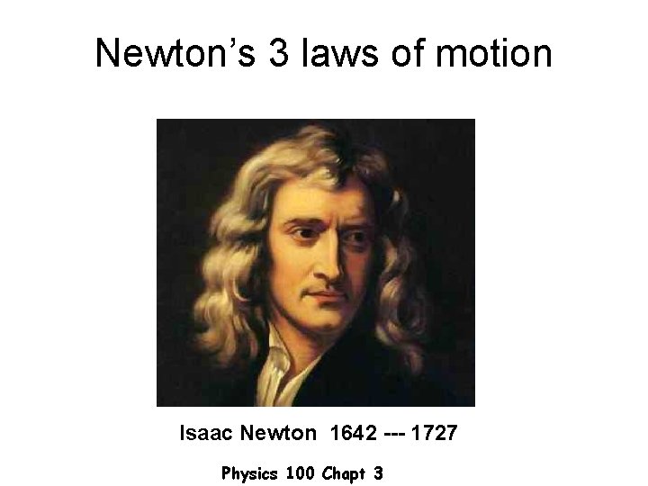 Newton’s 3 laws of motion Isaac Newton 1642 --- 1727 Physics 100 Chapt 3