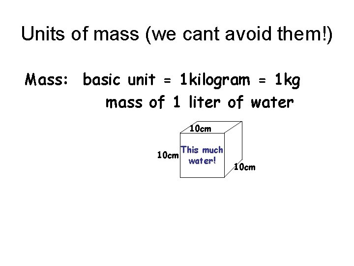 Units of mass (we cant avoid them!) Mass: basic unit = 1 kilogram =