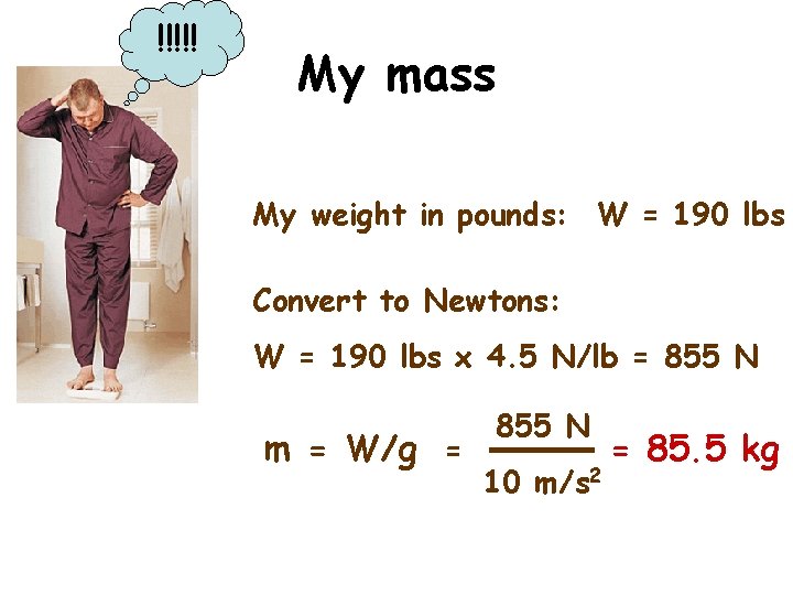 !!!!! My mass My weight in pounds: W = 190 lbs Convert to Newtons: