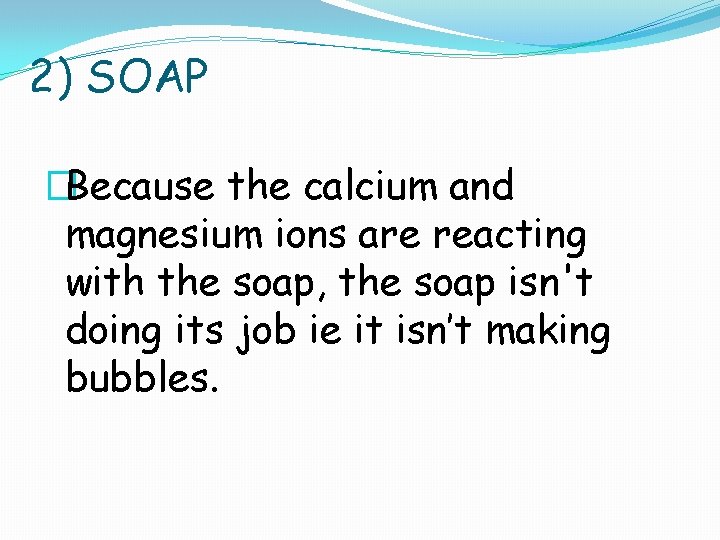 2) SOAP �Because the calcium and magnesium ions are reacting with the soap, the