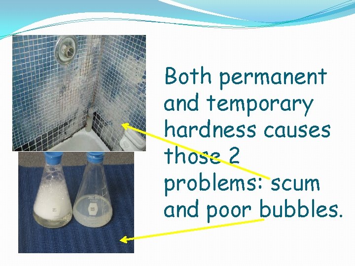 Both permanent and temporary hardness causes those 2 problems: scum and poor bubbles. 