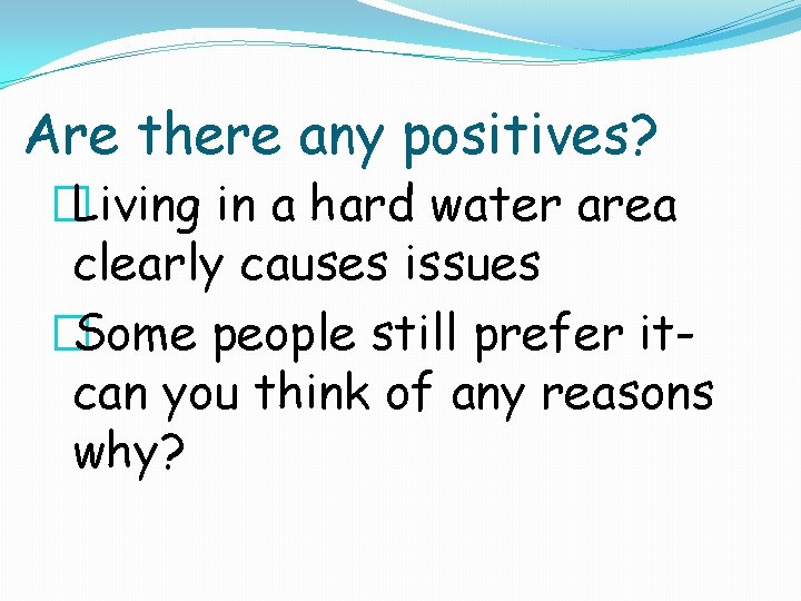 Are there any positives? �Living in a hard water area clearly causes issues �Some