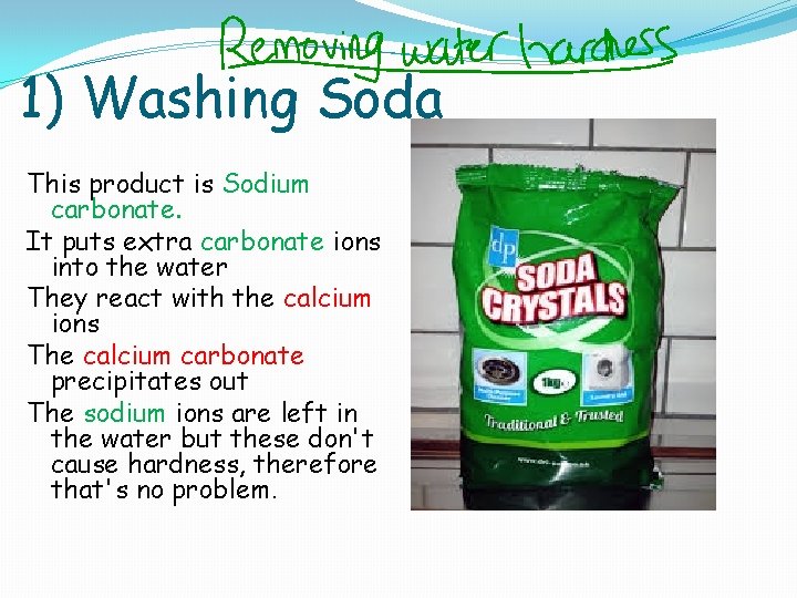 1) Washing Soda This product is Sodium carbonate. It puts extra carbonate ions into