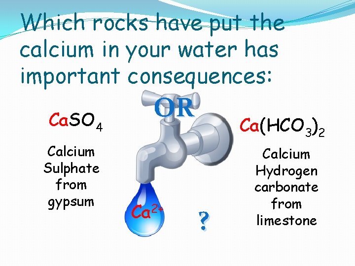 Which rocks have put the calcium in your water has important consequences: Ca. SO