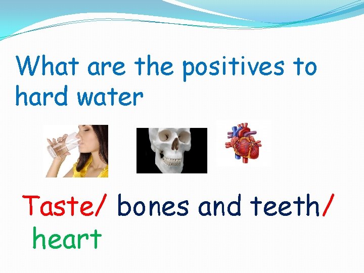 What are the positives to hard water Taste/ bones and teeth/ heart 